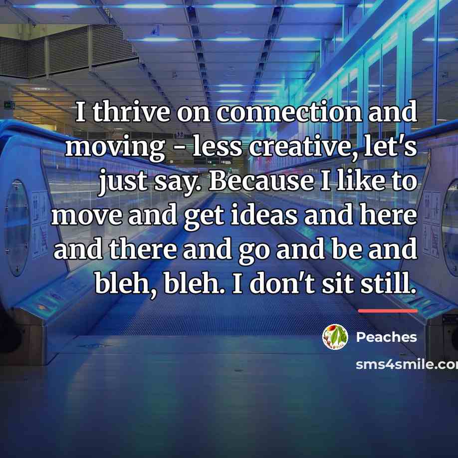 “I thrive on connection and moving - less creative, let's…” quote by Peaches