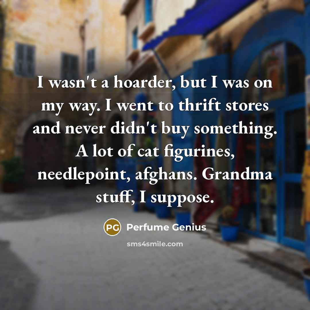 “I wasn't a hoarder, but I was on my way.…” quote by Perfume Genius