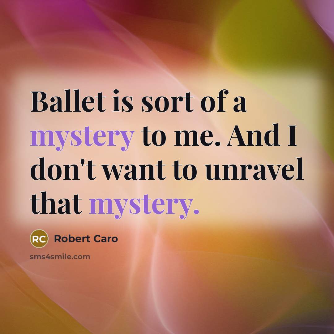 “Ballet is sort of a mystery to me. And I…” quote by Robert Caro