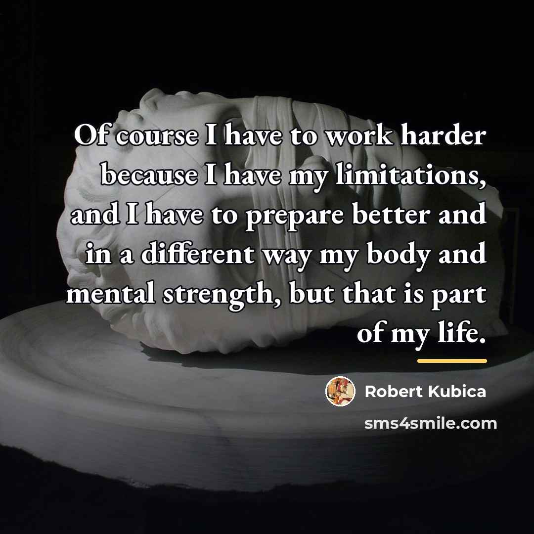 “Of course I have to work harder because I have…” quote by Robert Kubica