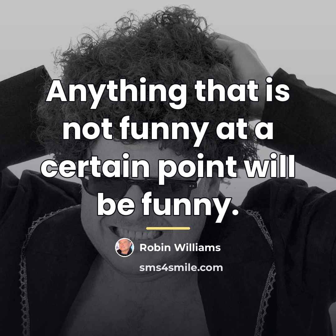 “Anything that is not funny at a certain point will…” quote by Robin Williams