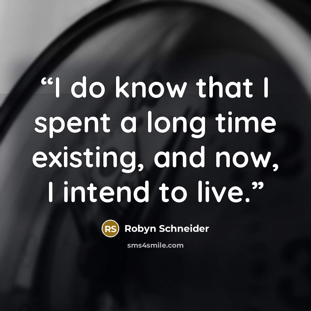 “I do know that I spent a long time existing, and now, I intend to live.” quote by Robyn Schneider
