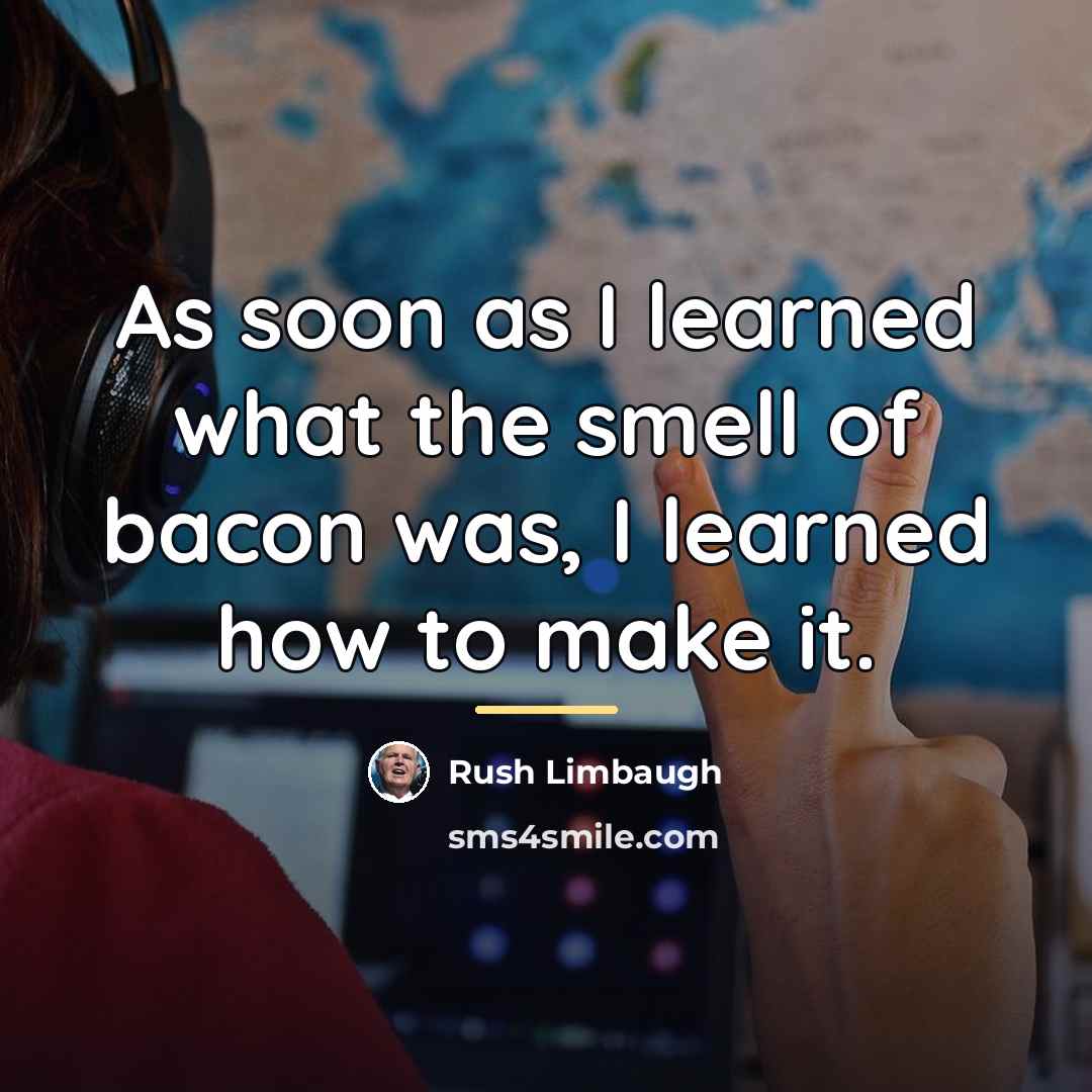 “As soon as I learned what the smell of bacon…” quote by Rush Limbaugh