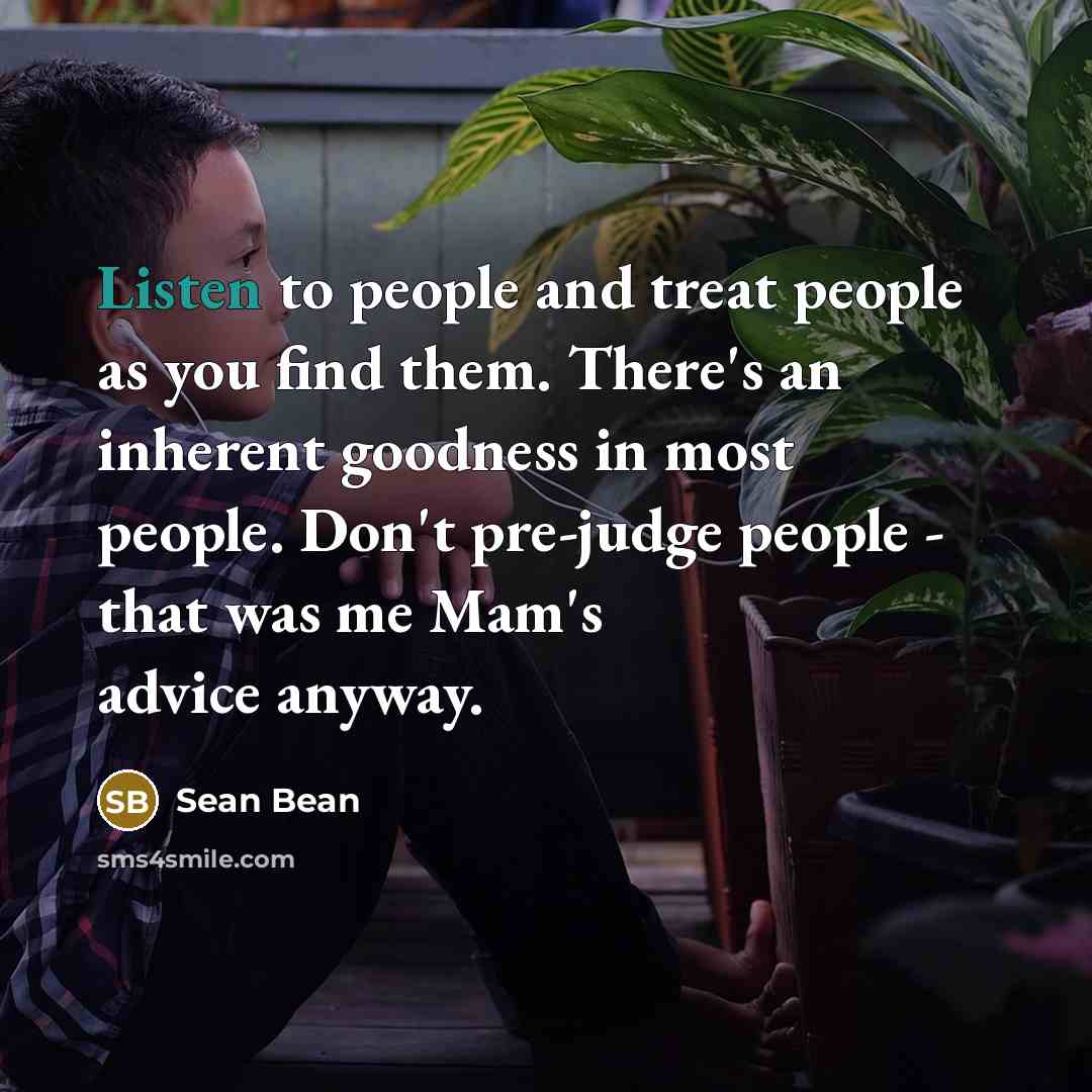 “Listen to people and treat people as you find them.…” quote by Sean Bean