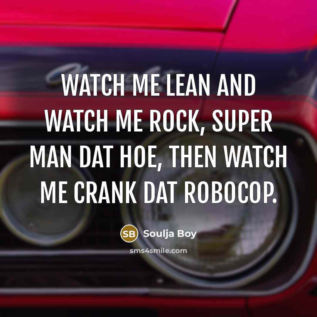 “Watch me lean and watch me rock, Super man dat hoe, then watch me crank dat robocop.” quote by Soulja Boy