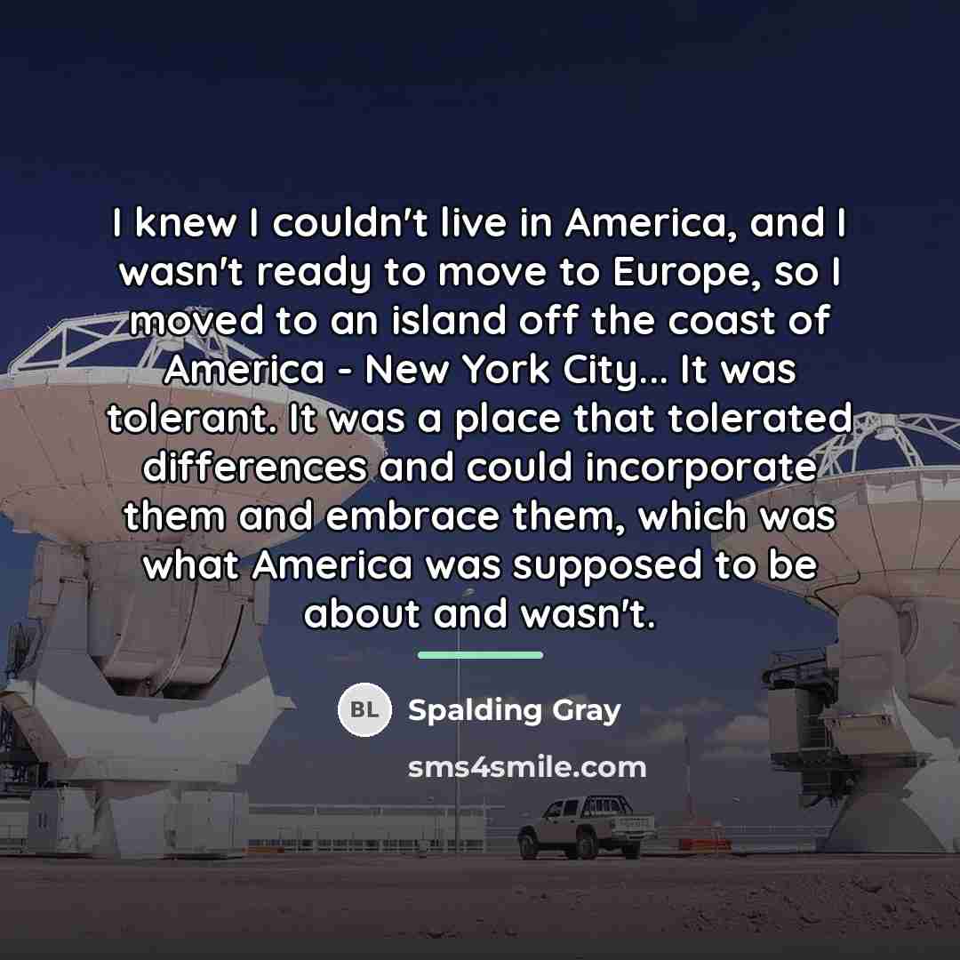 “I knew I couldn't live in America, and I wasn't…” quote by Spalding Gray