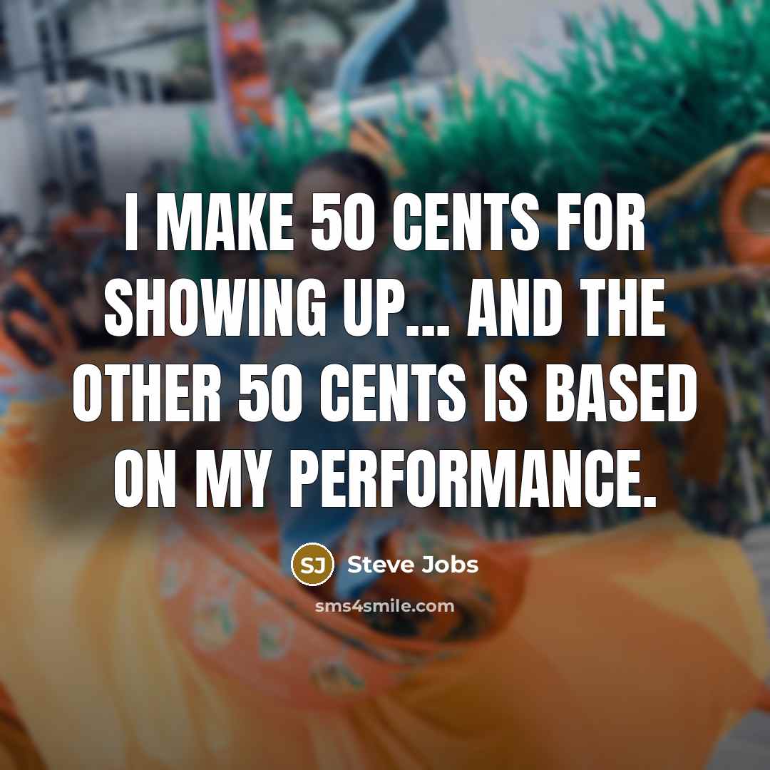 “I make 50 cents for showing up... and the other…” quote by Steve Jobs