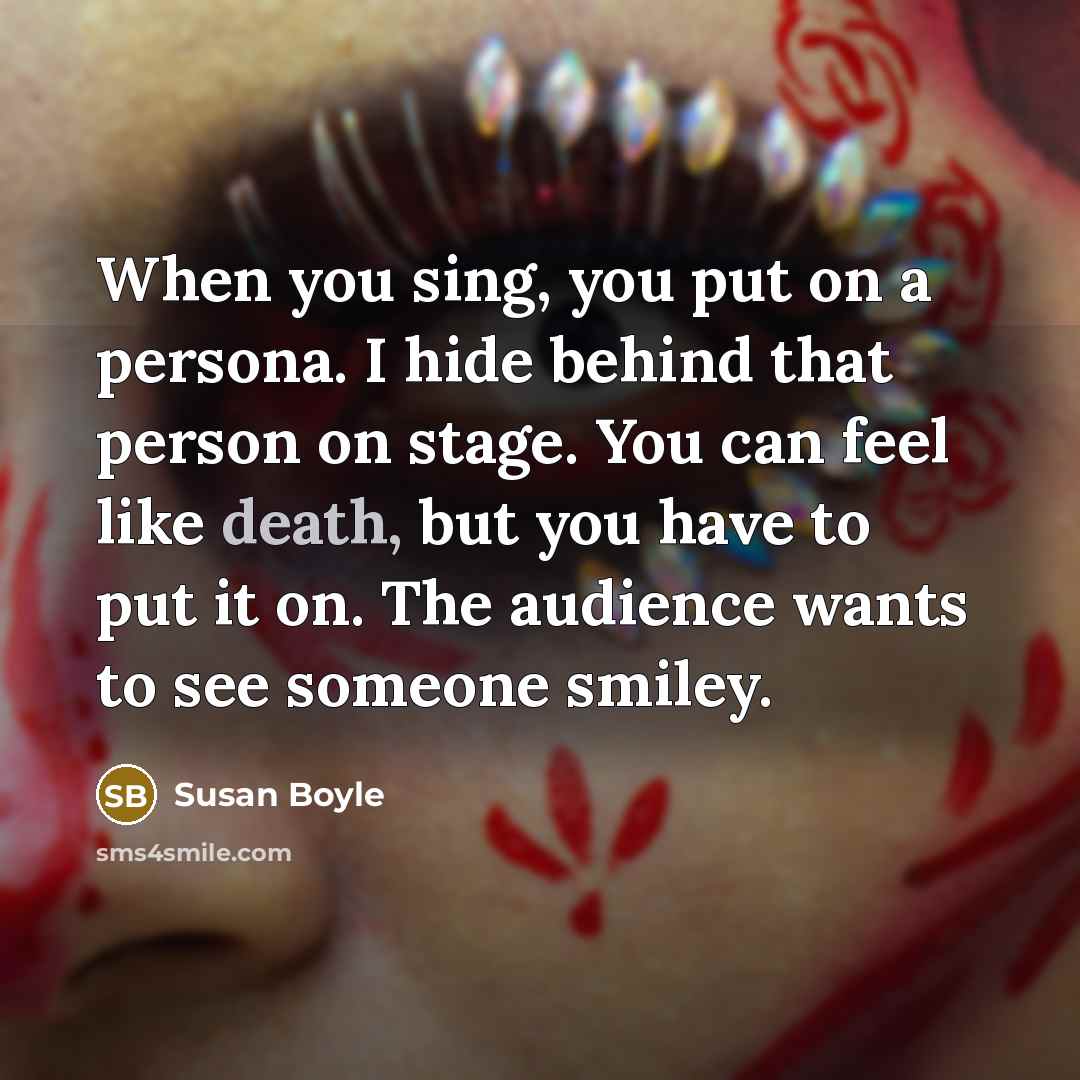 “When you sing, you put on a persona. I hide…” quote by Susan Boyle