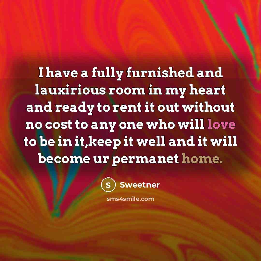 “I have a fully furnished and lauxirious room in my heart and ready to rent it out without no cost to any one who will love to be in it,keep it well and it will become ur permanet home.” quote by Sweetner