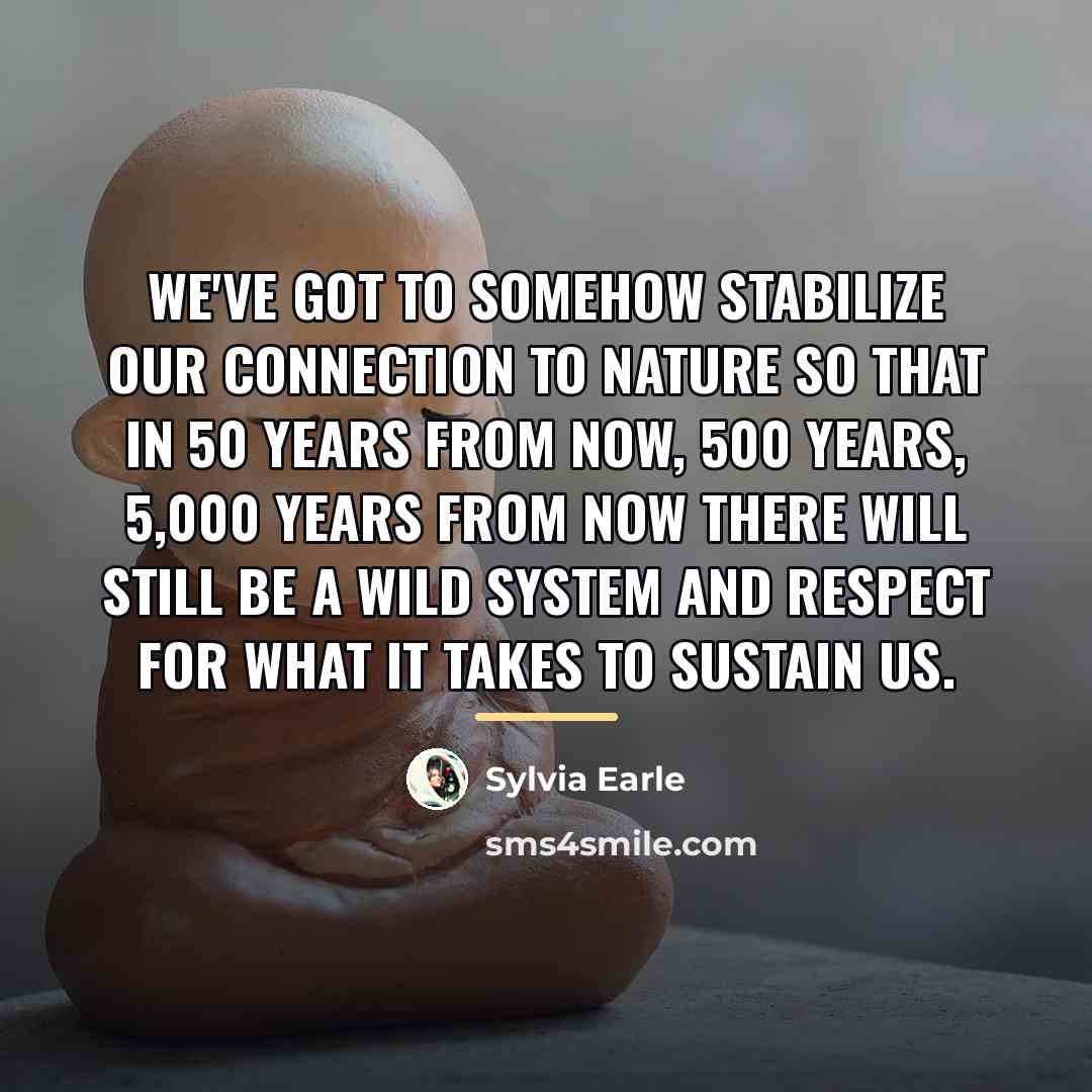 “We've got to somehow stabilize our connection to nature so…” quote by Sylvia Earle