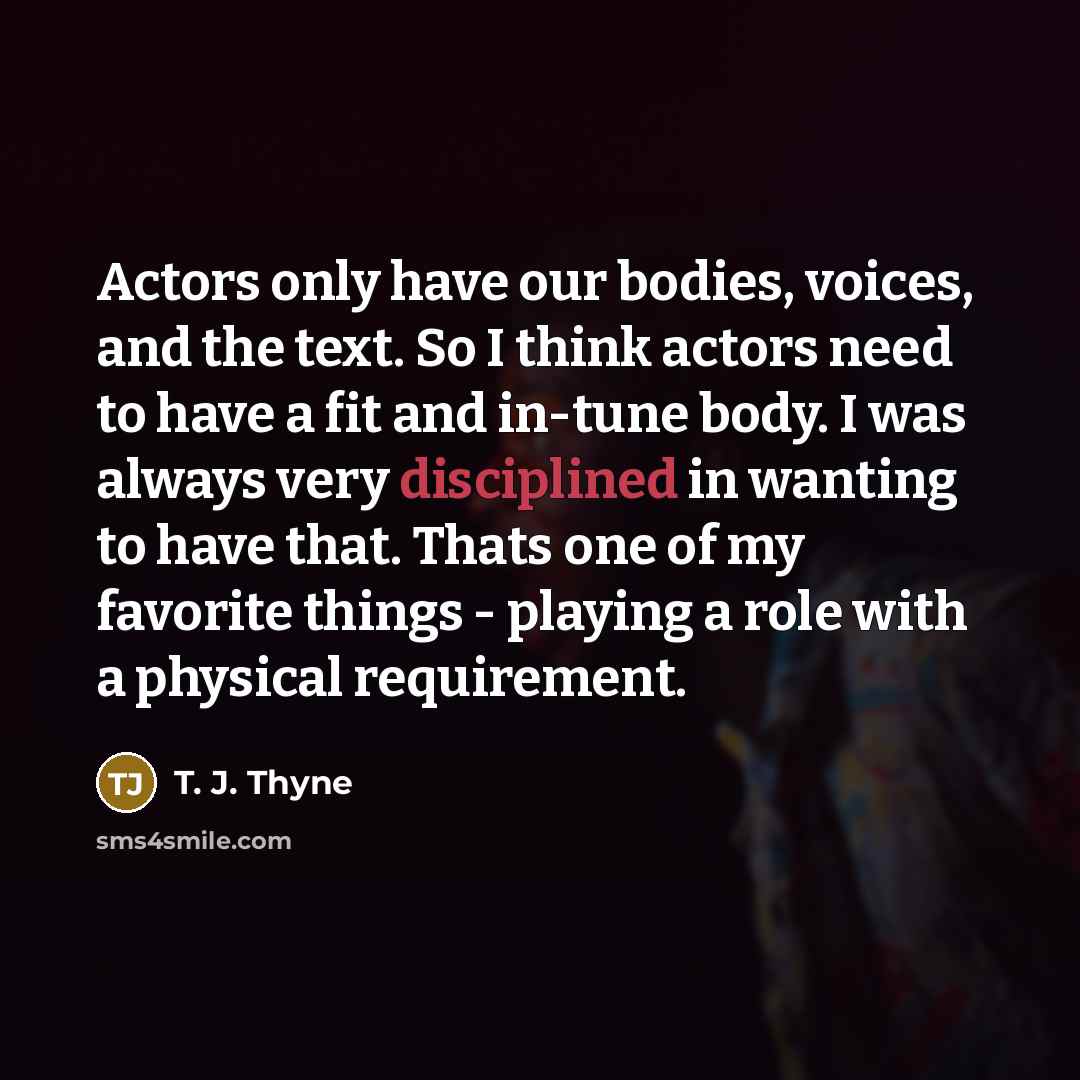 “Actors only have our bodies, voices, and the text. So…” quote by T. J. Thyne
