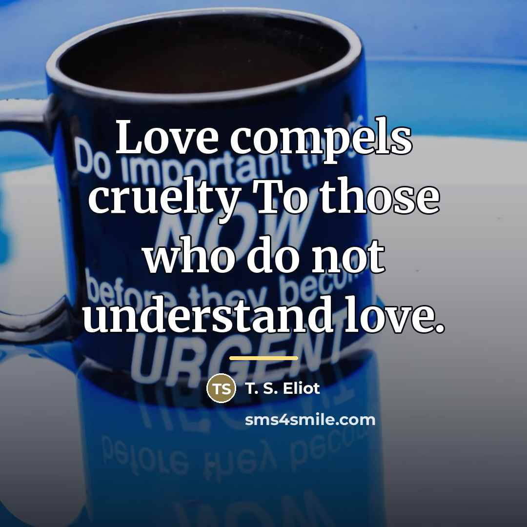 “Love compels cruelty To those who do not understand love.…” quote by T. S. Eliot
