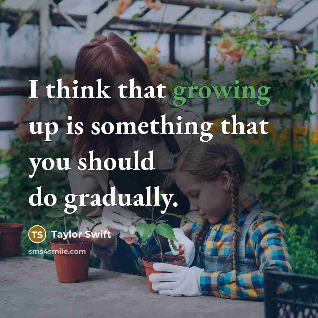 “I think that growing up is something that you should do gradually.” quote by Taylor Swift
