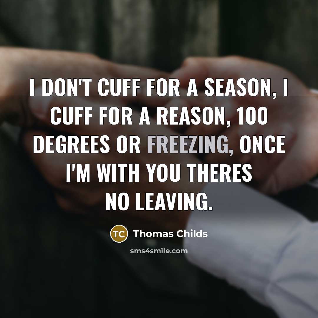 “I don't cuff for a season, I cuff for a reason, 100 degrees or freezing, once I'm with you theres no leaving.” quote by Thomas Childs