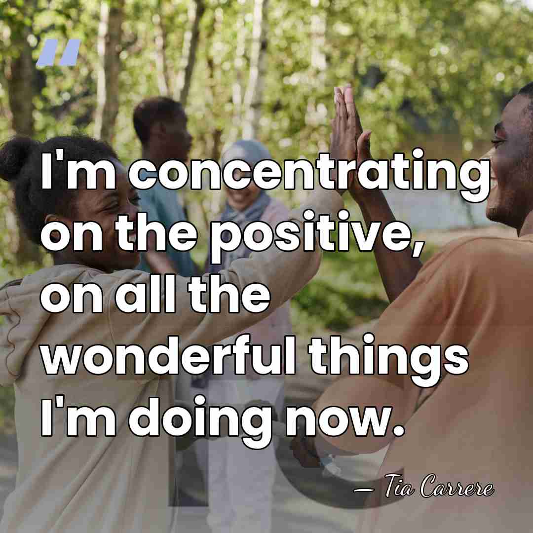 I'm concentrating on the positive, on all the wonderful things I'm doing&hellip; - Tia Carrere