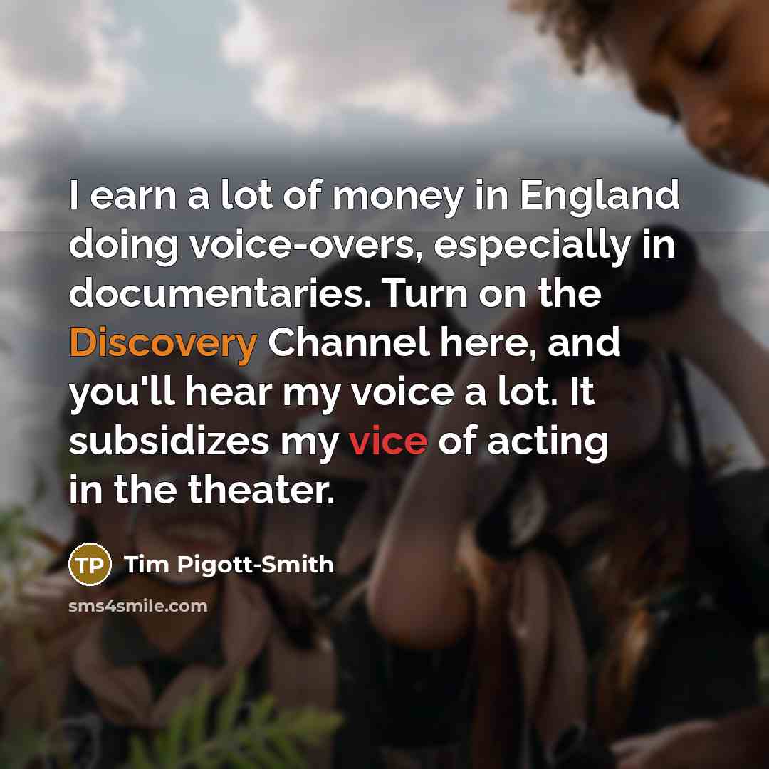“I earn a lot of money in England doing voice-overs,…” quote by Tim Pigott-Smith