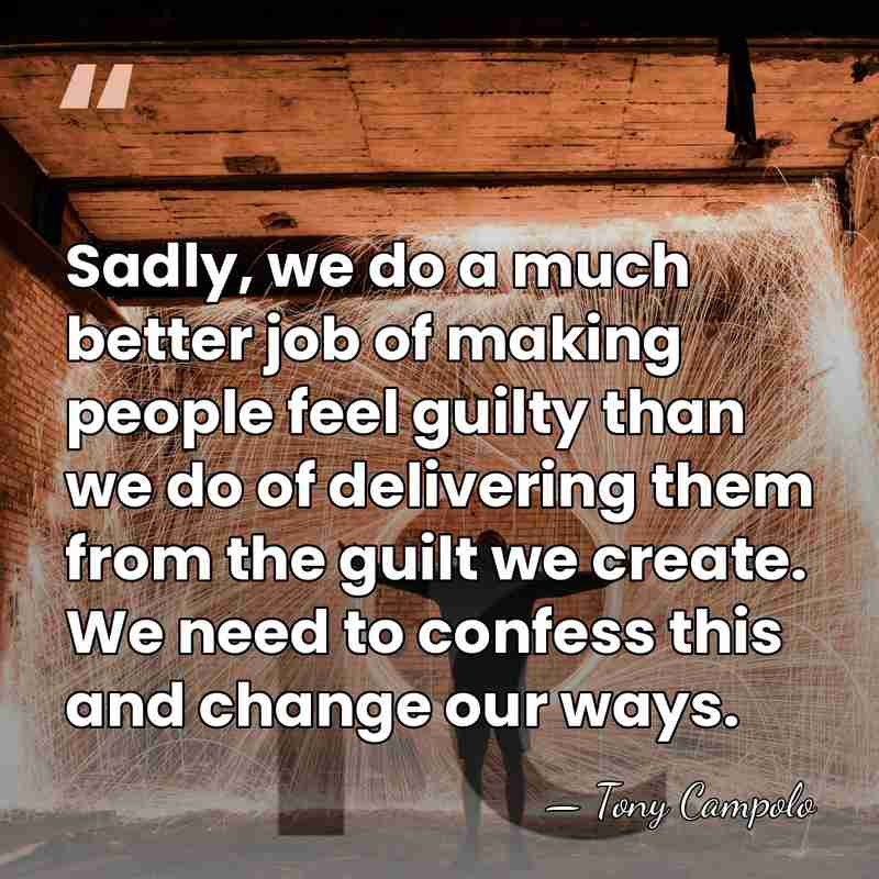 Sadly, we do a much better job of making people feel guilty&hellip; - Tony Campolo