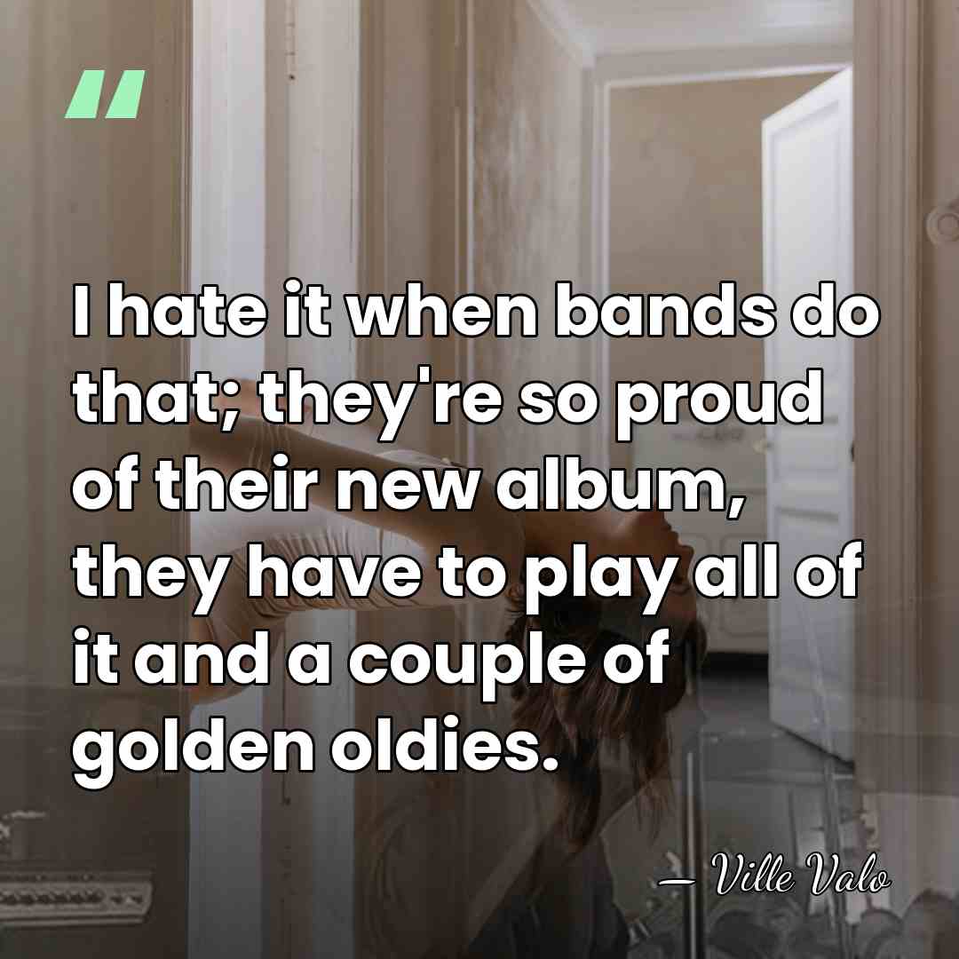 I hate it when bands do that; they're so proud of their&hellip; - Ville Valo