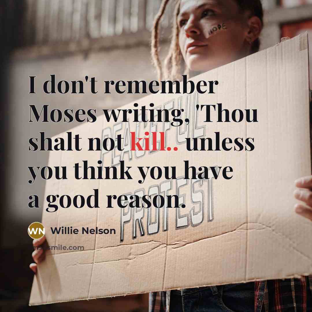 “I don't remember Moses writing, 'Thou shalt not kill.. unless…” quote by Willie Nelson