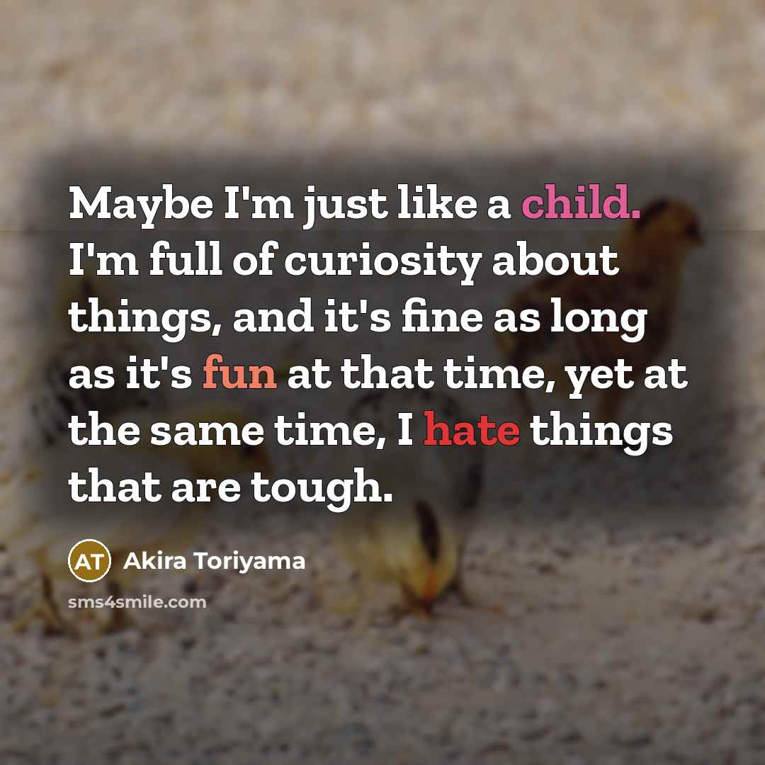 “Maybe I'm just like a child. I'm full of curiosity…” quote by Akira Toriyama