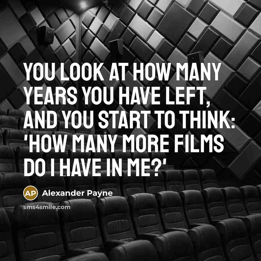 “You look at how many years you have left, and…” quote by Alexander Payne