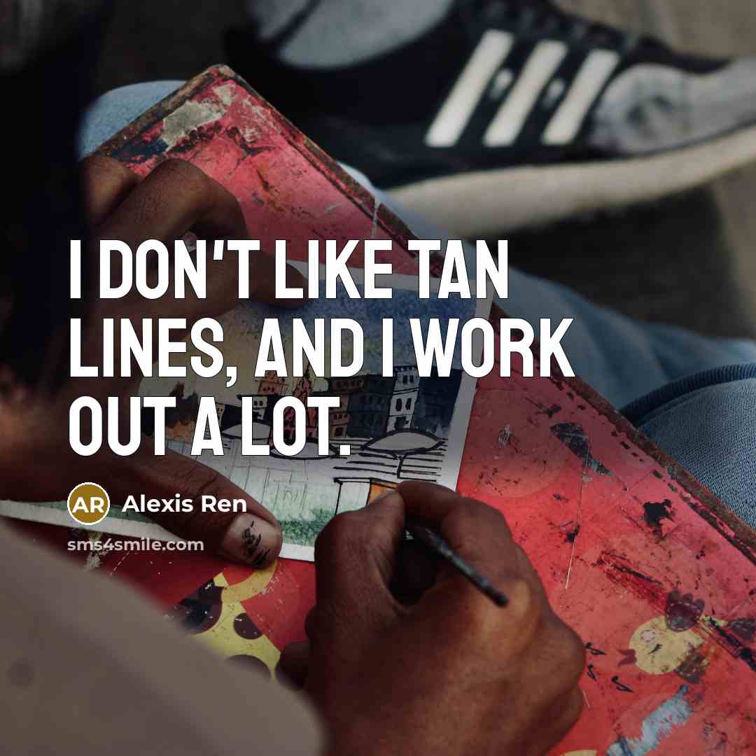 “I don't like tan lines, and I work out a…” quote by Alexis Ren