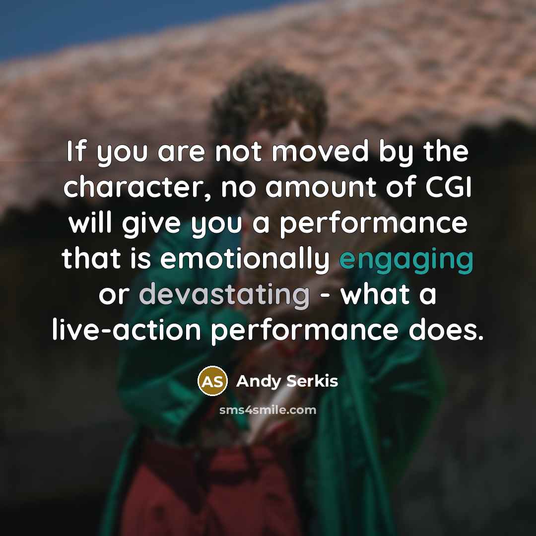 “If you are not moved by the character, no amount of CGI will give you a performance that is emotionally engaging or devastating - what a live-action performance does.” quote by Andy Serkis