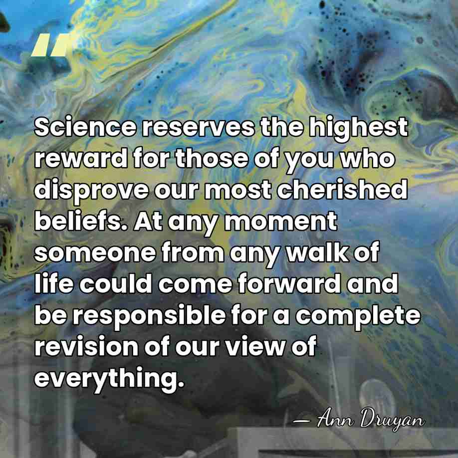Science reserves the highest reward for those of you who disprove our&hellip; - Ann Druyan