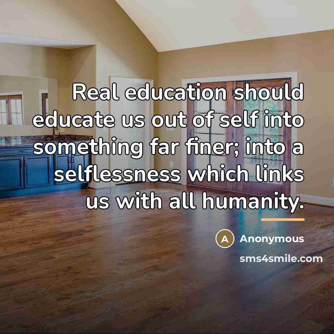 “Real education should educate us out of self into something…” quote by Anonymous