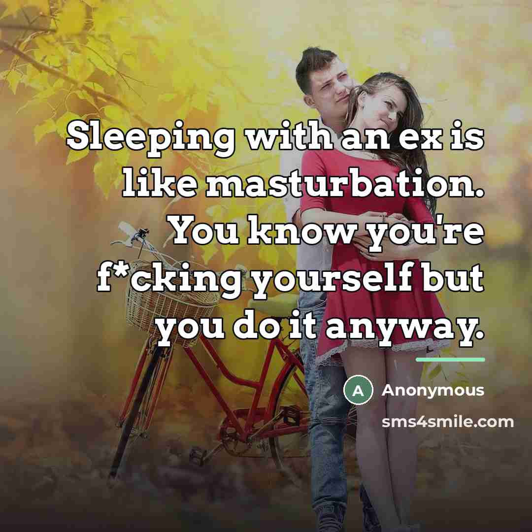 “Sleeping with an ex is like masturbation. You know you're…” quote by Anonymous