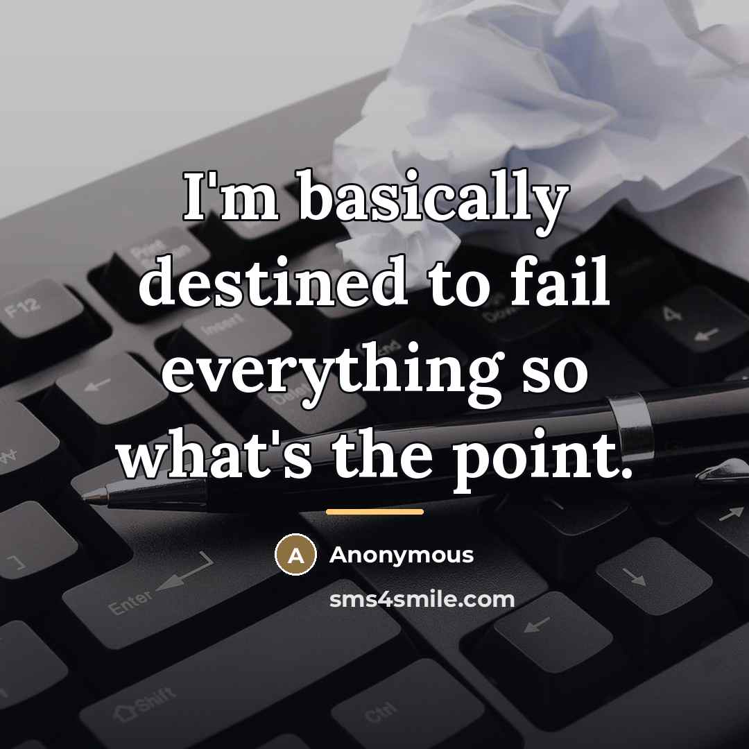 “I'm basically destined to fail everything so what's the point.…” quote by Anonymous