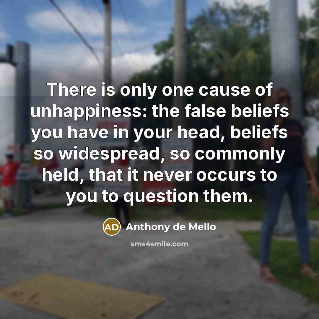 “There is only one cause of unhappiness: the false beliefs…” quote by Anthony de Mello