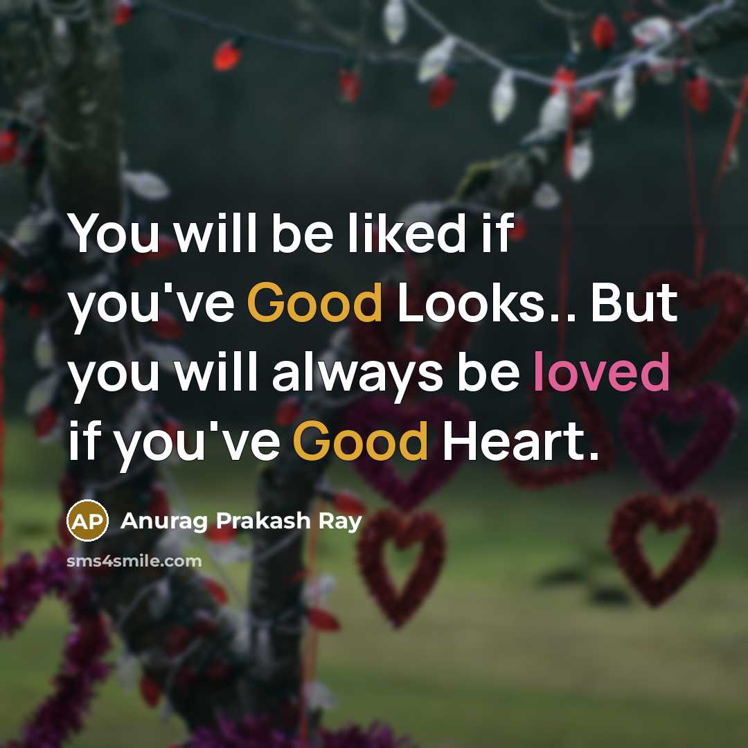 “You will be liked if you've Good Looks.. But you will always be loved if you've Good Heart.” quote by Anurag Prakash Ray