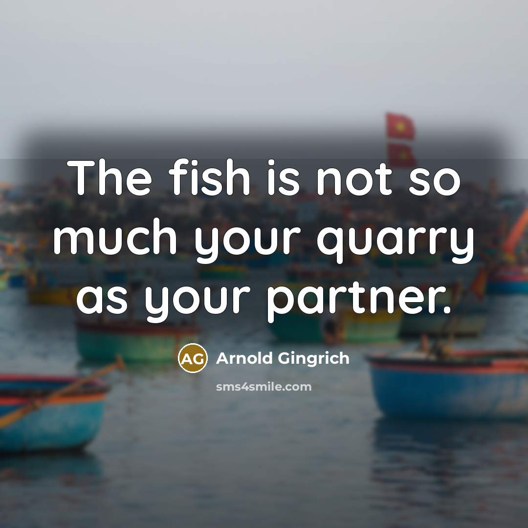 “The fish is not so much your quarry as your…” quote by Arnold Gingrich