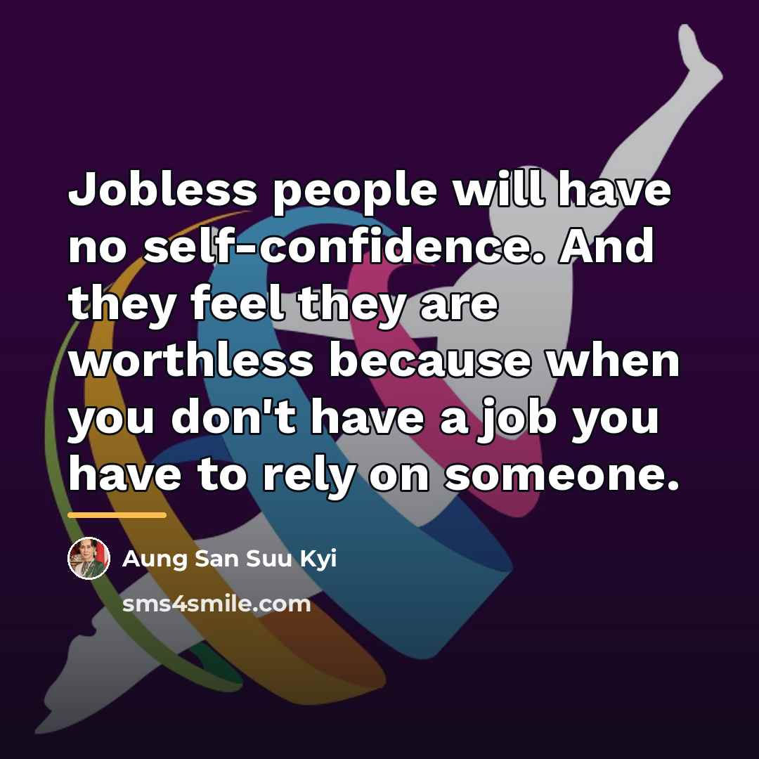 “Jobless people will have no self-confidence. And they feel they…” quote by Aung San Suu Kyi