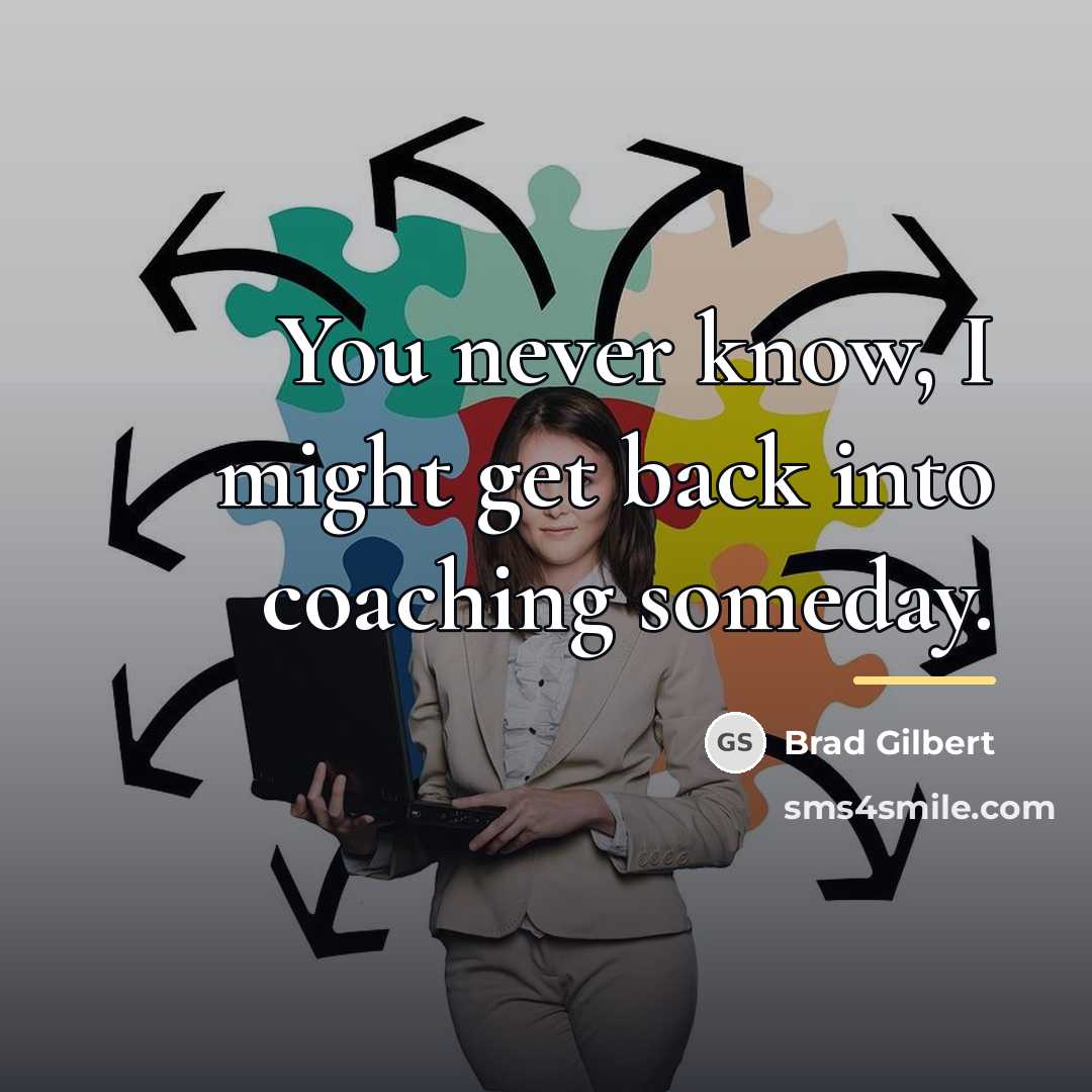 “You never know, I might get back into coaching someday.…” quote by Brad Gilbert