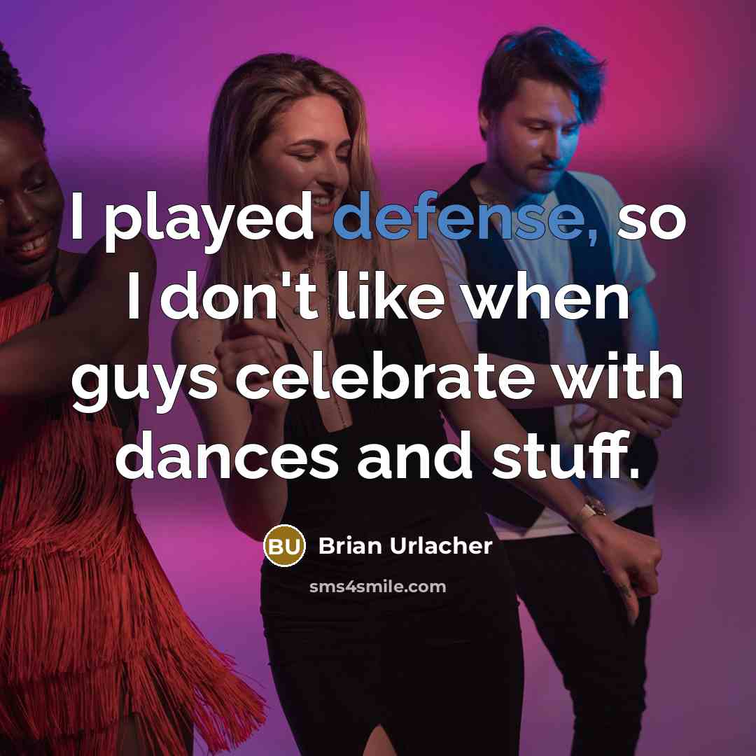 “I played defense, so I don't like when guys celebrate…” quote by Brian Urlacher