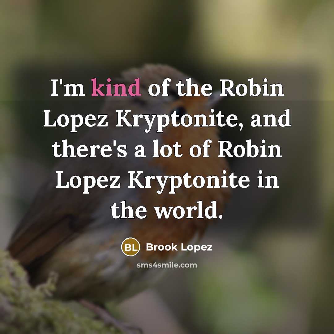“I'm kind of the Robin Lopez Kryptonite, and there's a lot of Robin Lopez Kryptonite in the world.” quote by Brook Lopez
