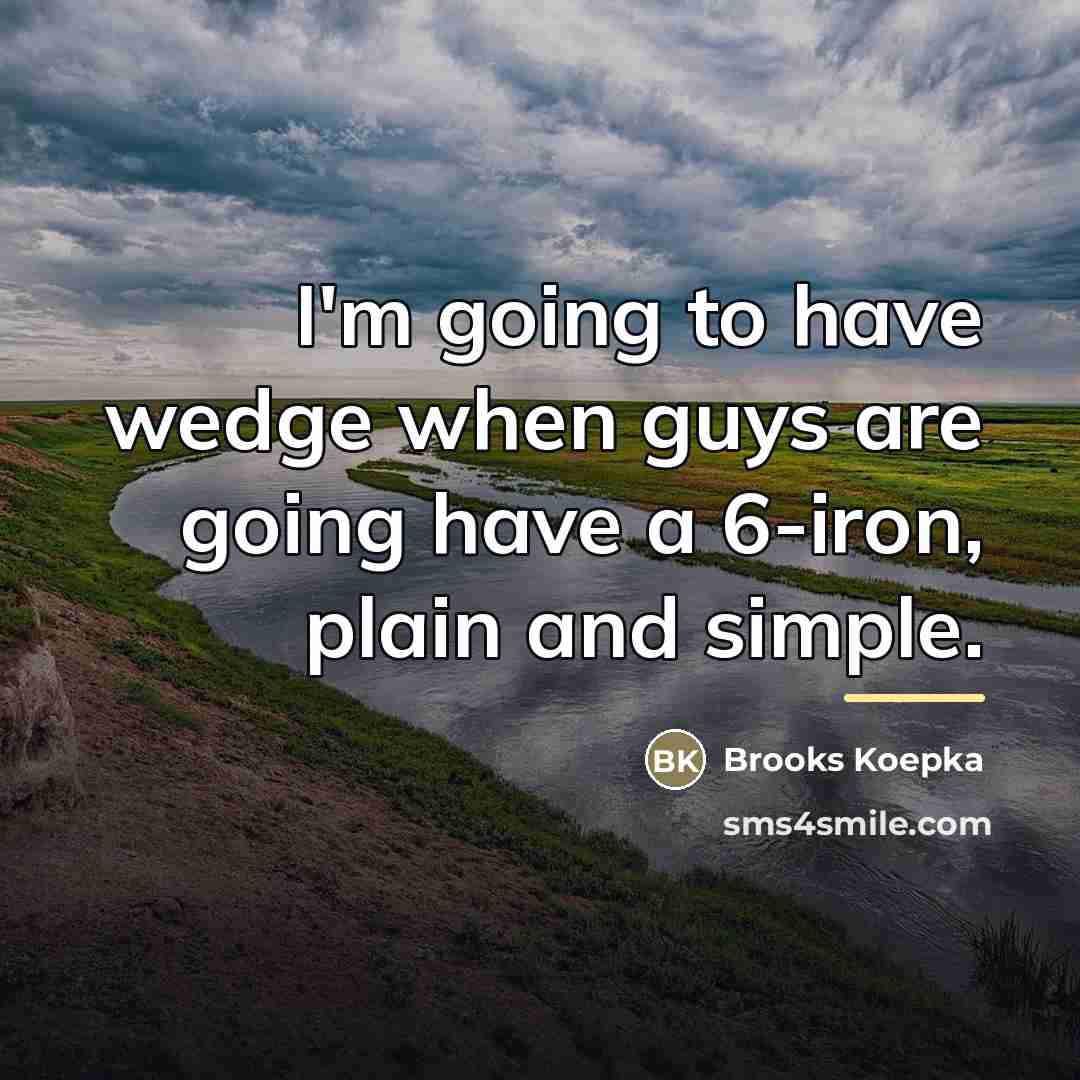 “I'm going to have wedge when guys are going have…” quote by Brooks Koepka