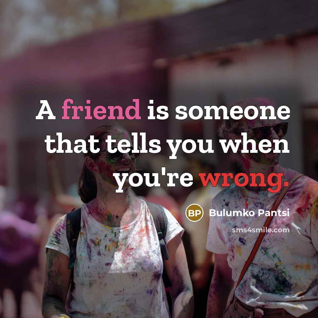 “A friend is someone that tells you when you're wrong.” quote by Bulumko Pantsi