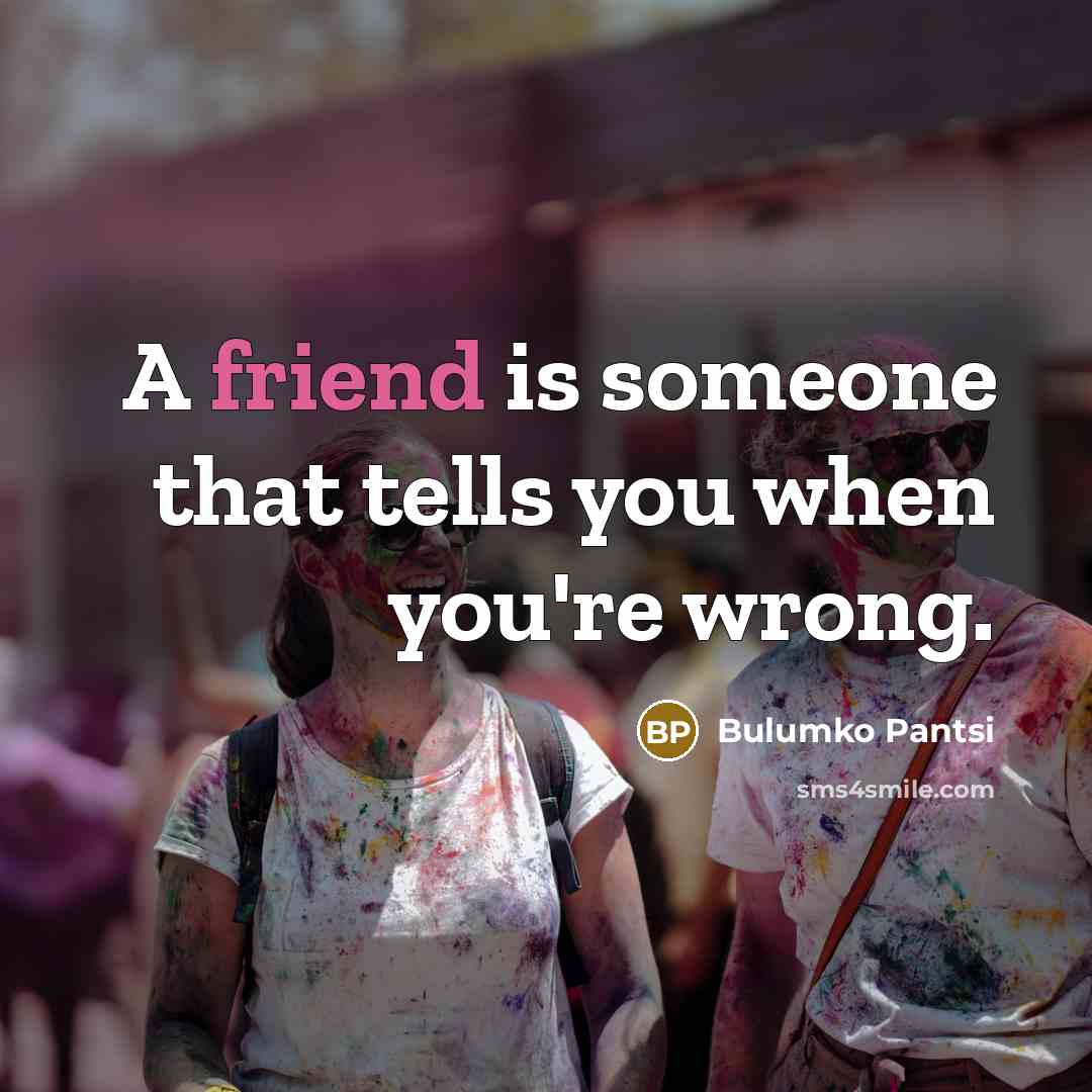 “A friend is someone that tells you when you're wrong.…” quote by Bulumko Pantsi
