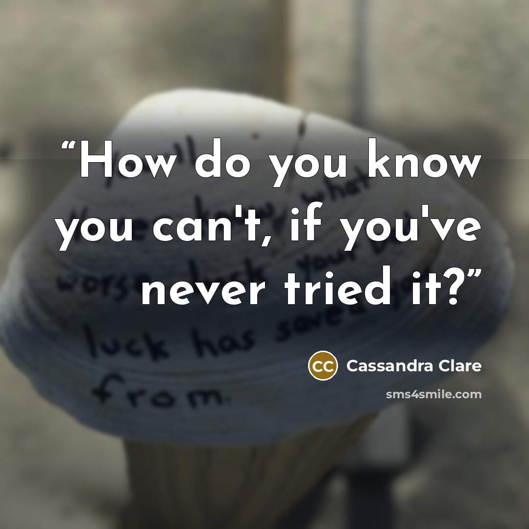 “How do you know you can't, if you've never tried it?” quote by Cassandra Clare