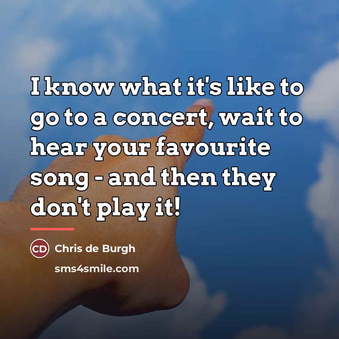 “I know what it's like to go to a concert,…” quote by Chris de Burgh