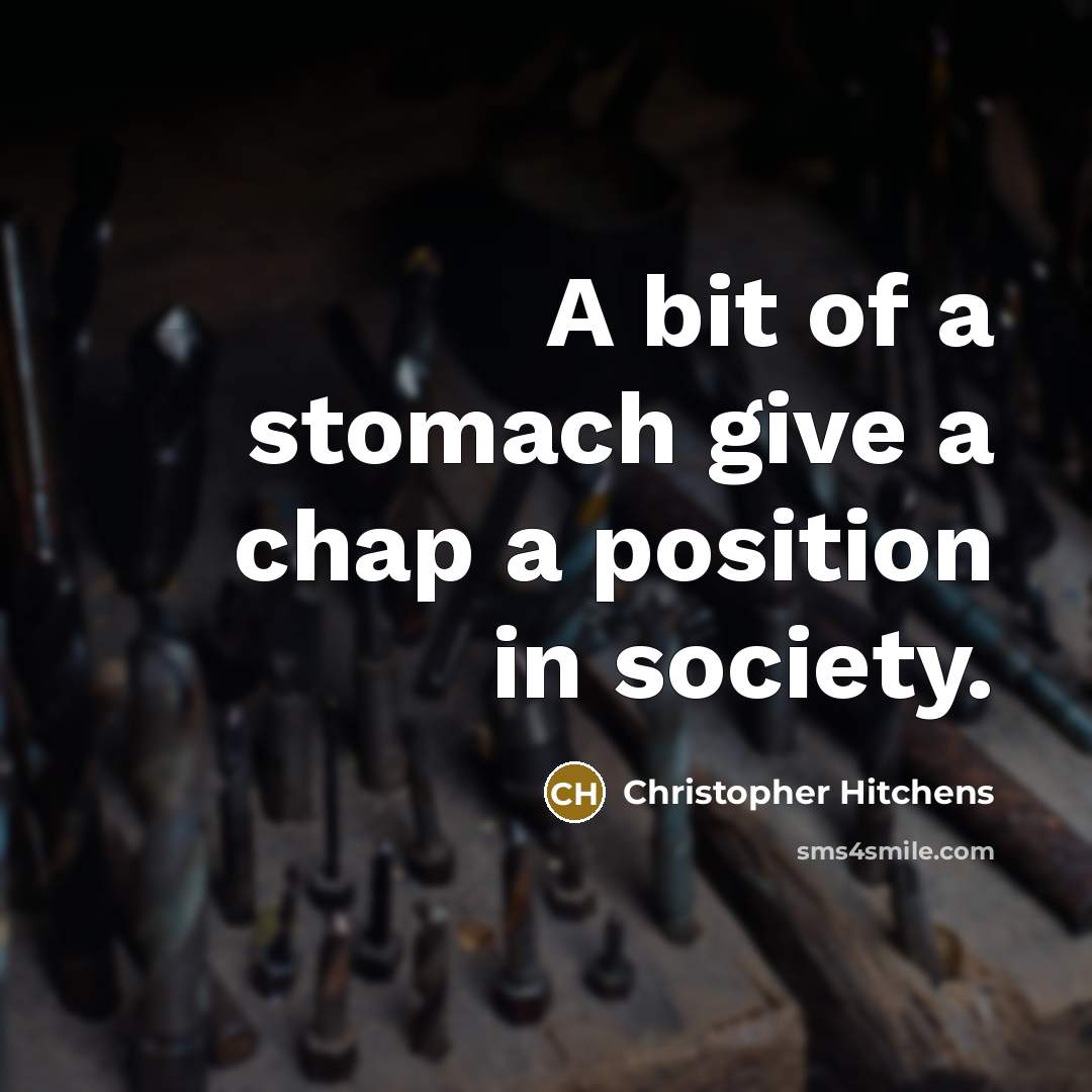 “A bit of a stomach give a chap a position…” quote by Christopher Hitchens