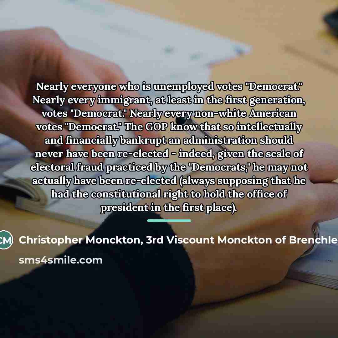 “Nearly everyone who is unemployed votes "Democrat." Nearly every immigrant,…” quote by Christopher Monckton, 3rd Viscount Monckton of Brenchley
