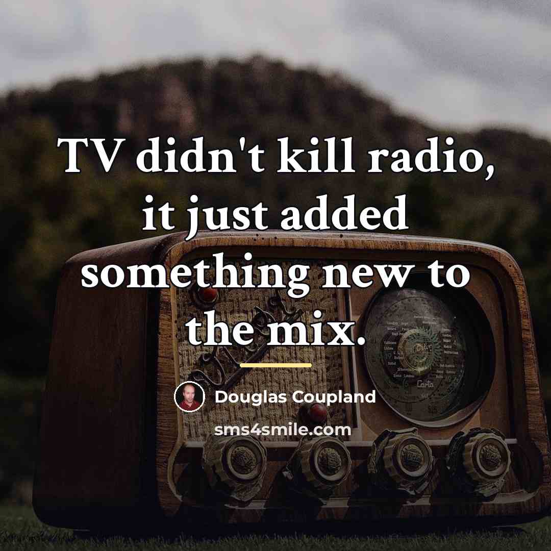 “TV didn't kill radio, it just added something new to…” quote by Douglas Coupland