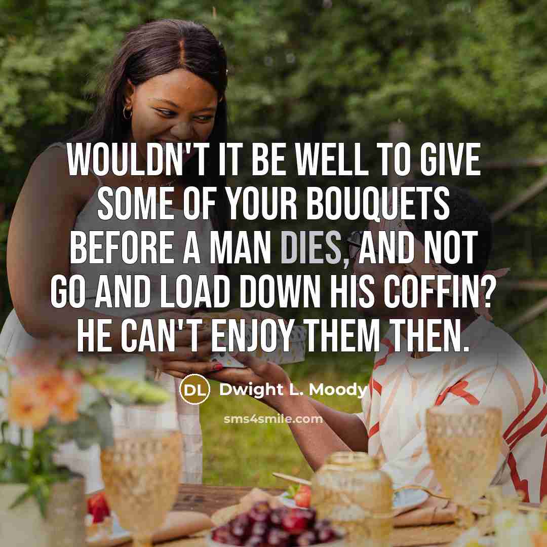 “Wouldn't it be well to give some of your bouquets…” quote by Dwight L. Moody