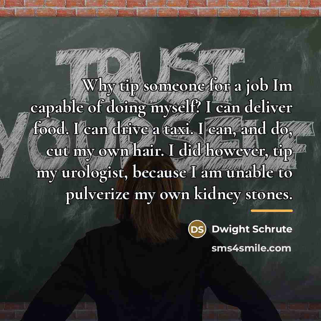 “Why tip someone for a job Im capable of doing…” quote by Dwight Schrute