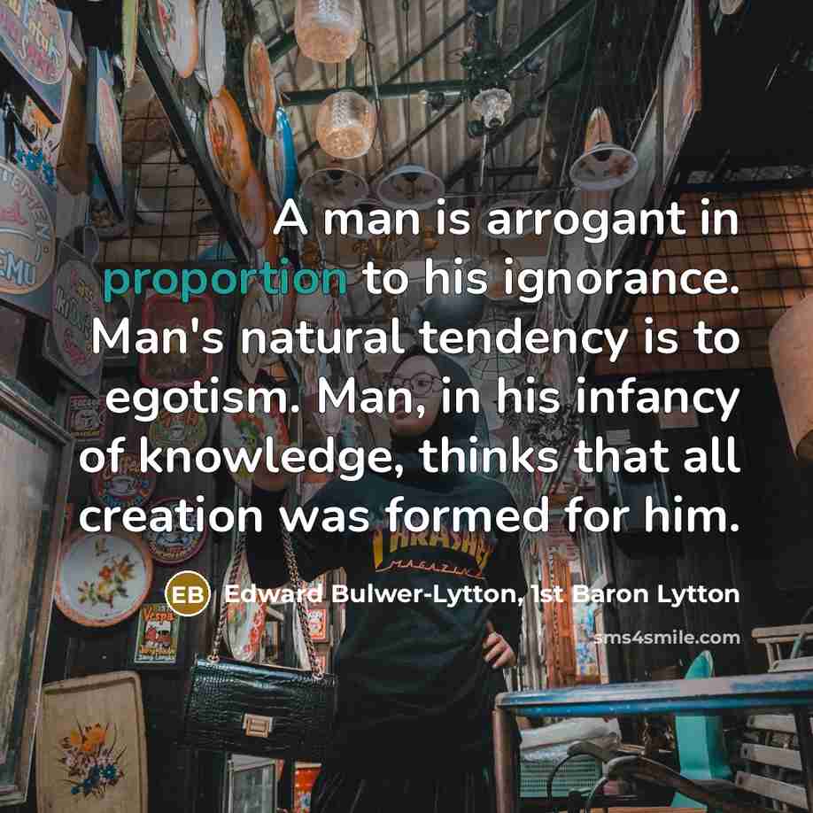 “A man is arrogant in proportion to his ignorance. Man's…” quote by Edward Bulwer-Lytton, 1st Baron Lytton