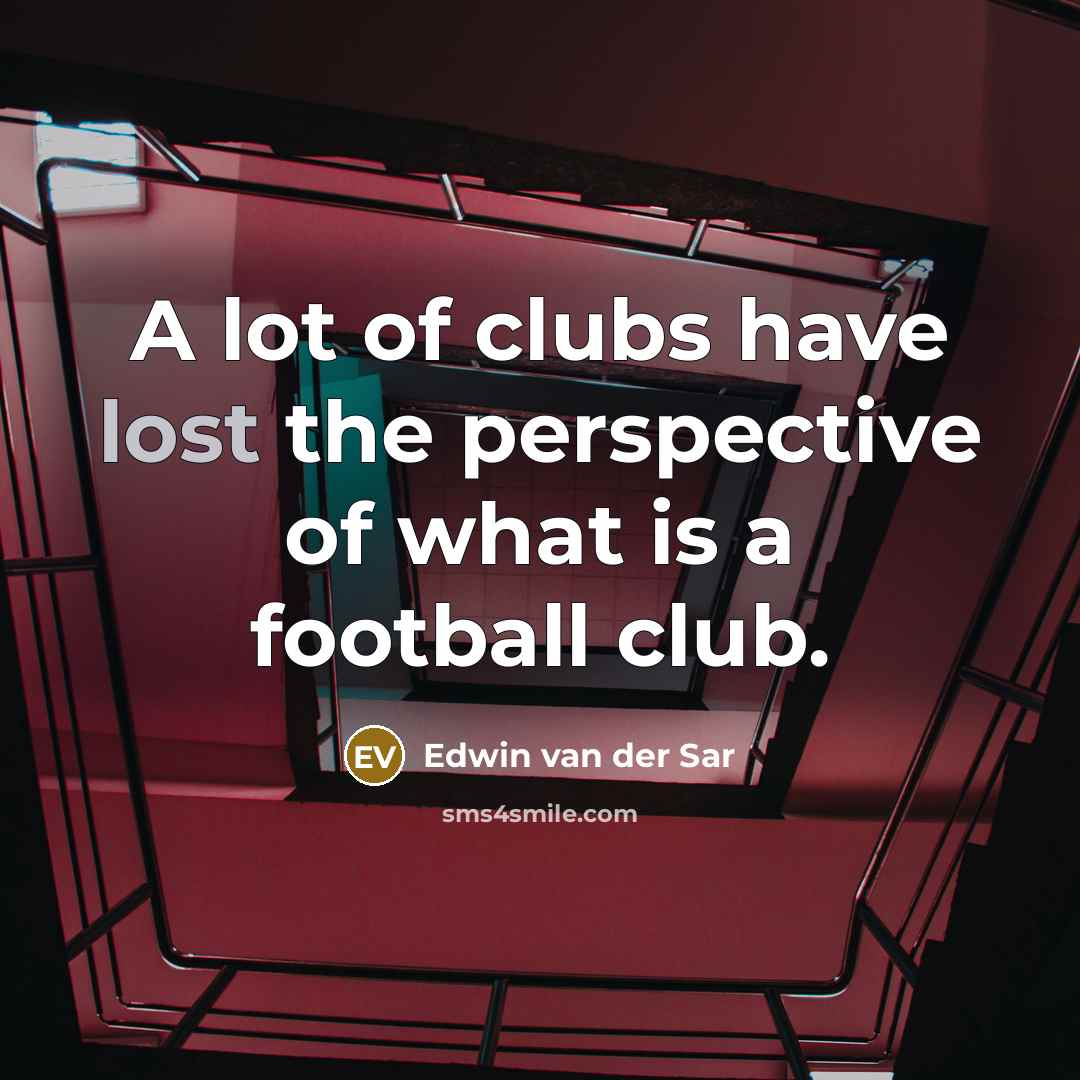 “A lot of clubs have lost the perspective of what…” quote by Edwin van der Sar